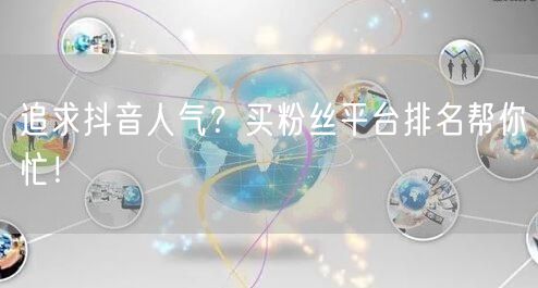 追求抖音人气？买粉丝平台排名帮你忙！