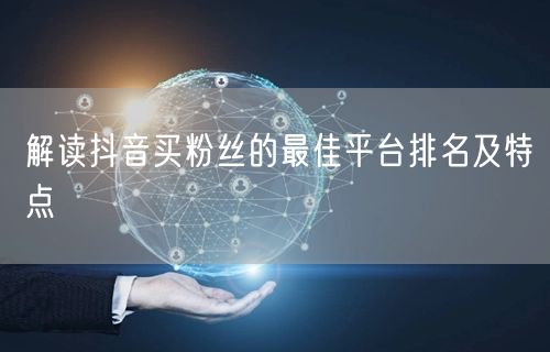 解读抖音买粉丝的最佳平台排名及特点