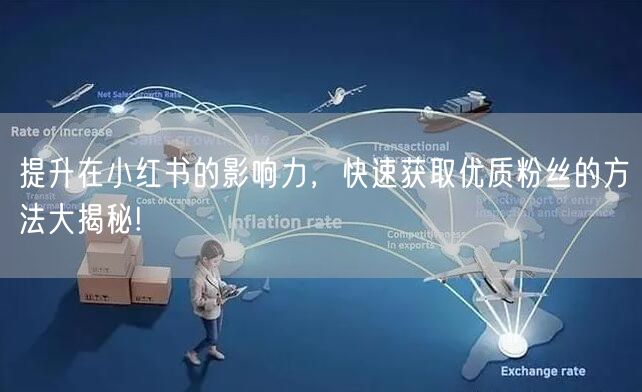 提升在小红书的影响力，快速获取优质粉丝的方法大揭秘!