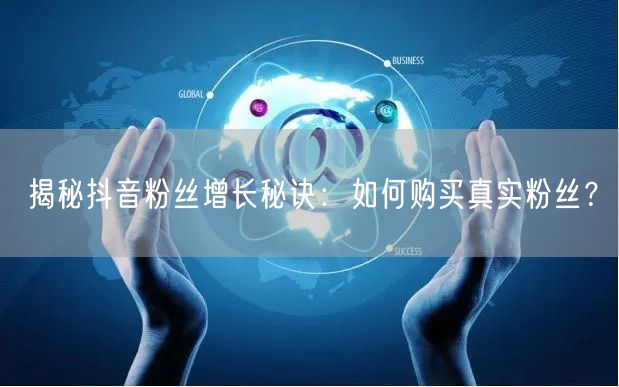 揭秘抖音粉丝增长秘诀：如何购买真实粉丝？