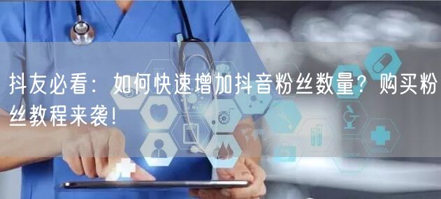 抖友必看：如何快速增加抖音粉丝数量？购买粉丝教程来袭！