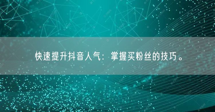 快速提升抖音人气：掌握买粉丝的技巧。