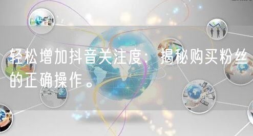 轻松增加抖音关注度：揭秘购买粉丝的正确操作。
