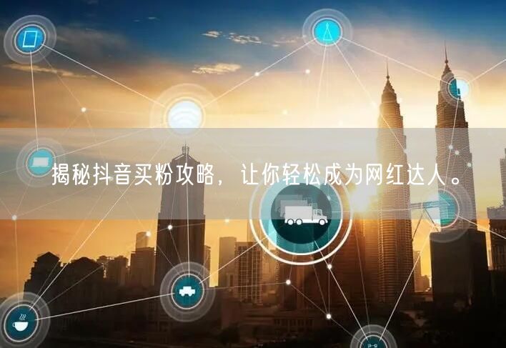 揭秘抖音买粉攻略，让你轻松成为网红达人。