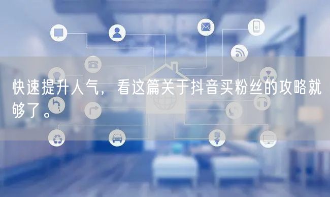 快速提升人气，看这篇关于抖音买粉丝的攻略就够了。