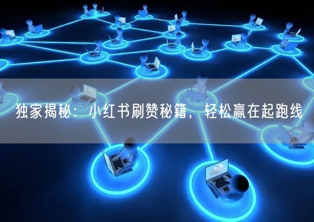 独家揭秘：小红书刷赞秘籍，轻松赢在起跑线