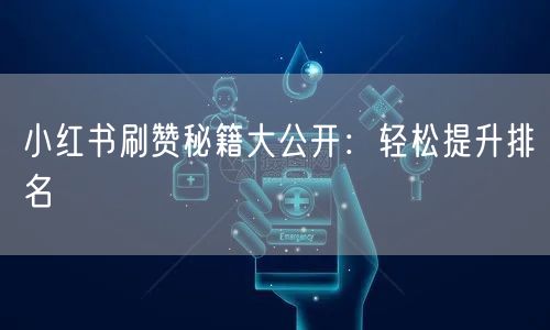 小红书刷赞秘籍大公开：轻松提升排名