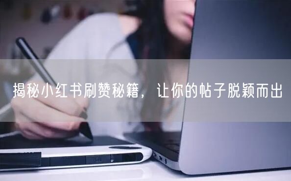 揭秘小红书刷赞秘籍，让你的帖子脱颖而出