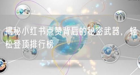 揭秘小红书点赞背后的秘密武器，轻松登顶排行榜