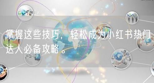 掌握这些技巧，轻松成为小红书热门达人必备攻略。