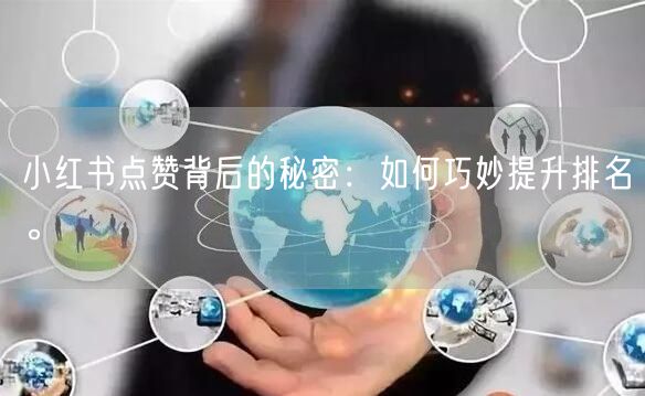 小红书点赞背后的秘密：如何巧妙提升排名。