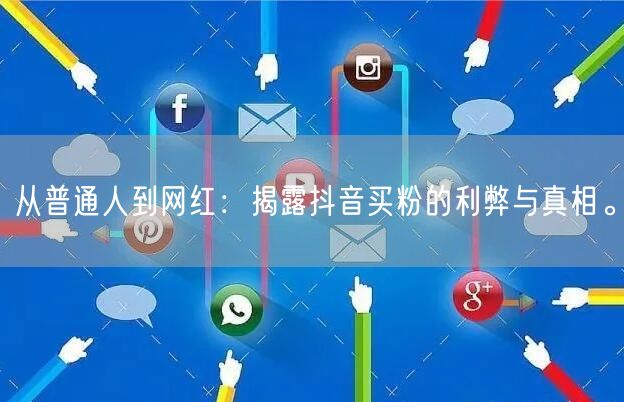 从普通人到网红：揭露抖音买粉的利弊与真相。